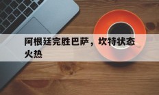9you娱乐-关于阿根廷完胜巴萨，坎特状态火热的信息